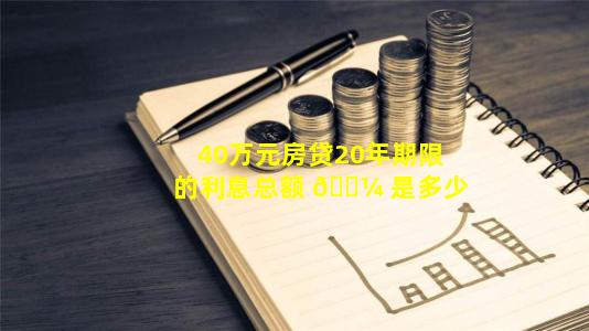 40万元房贷20年期限的利息总额 🌼 是多少